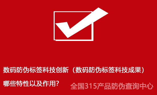 數(shù)碼防偽標簽科技創(chuàng)新（數(shù)碼防偽標簽科技成果）哪些特性以及作用？
